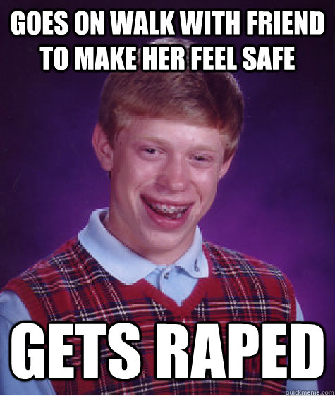 goes on walk with friend to make her feel safe gets raped  Bad Luck Brian