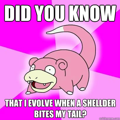 Did you know that i evolve when a Shellder bites my tail?  Slowpoke