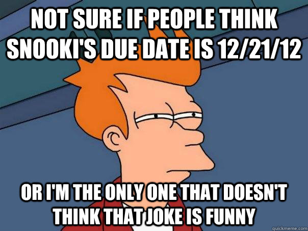 Not sure if people think snooki's due date is 12/21/12 Or I'm the only one that doesn't think that joke is funny - Not sure if people think snooki's due date is 12/21/12 Or I'm the only one that doesn't think that joke is funny  Futurama Fry