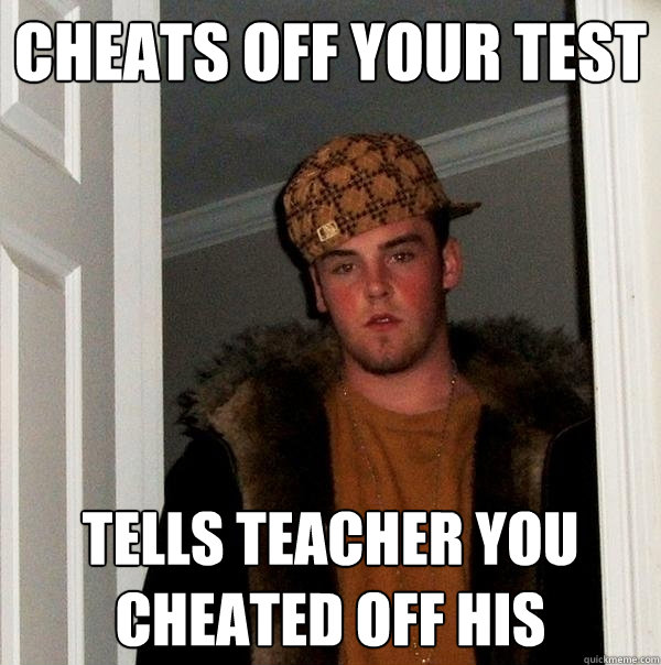 cheats off your test tells teacher you cheated off his  Scumbag Steve