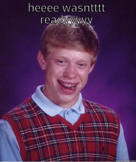 HEEEE WASNTTTT READYYYYY  Bad Luck Brian