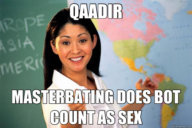 QAADIR MASTERBATING DOES BOT COUNT AS SEX  Unhelpful High School Teacher