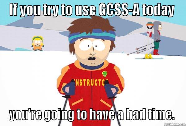 IF YOU TRY TO USE GCSS-A TODAY YOU'RE GOING TO HAVE A BAD TIME. Super Cool Ski Instructor