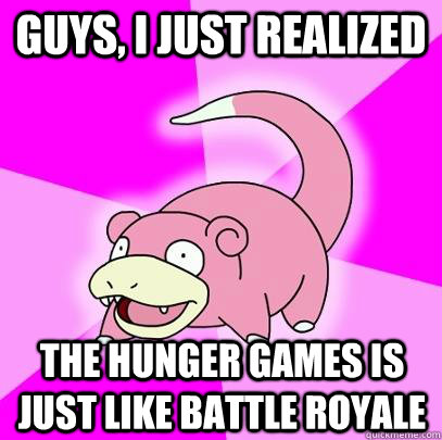 Guys, I just realized The Hunger games is just like battle royale  Slowpoke