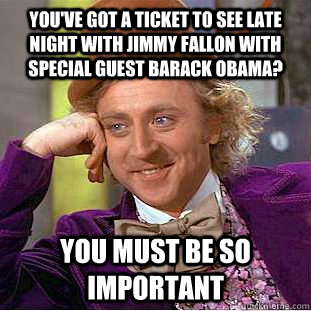 You've got a ticket to see Late Night with Jimmy Fallon with special guest Barack Obama? You must be so important  Condescending Wonka