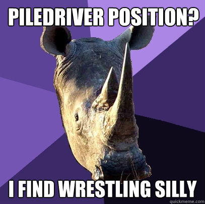 Piledriver position? I find wrestling silly  Sexually Oblivious Rhino