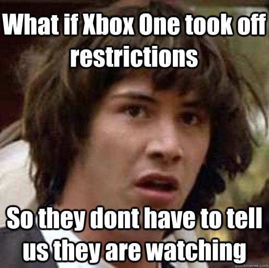 What if Xbox One took off restrictions  So they dont have to tell us they are watching - What if Xbox One took off restrictions  So they dont have to tell us they are watching  conspiracy keanu