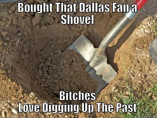 The past has past - BOUGHT THAT DALLAS FAN A SHOVEL BITCHES LOVE DIGGING UP THE PAST Misc