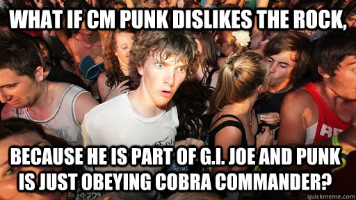 What if CM Punk dislikes the rock, because he is part of g.i. joe and punk is just obeying cobra commander?  Sudden Clarity Clarence