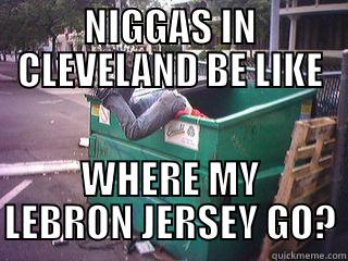 fck my LeBron Jersey go? - NIGGAS IN CLEVELAND BE LIKE WHERE MY LEBRON JERSEY GO? Misc