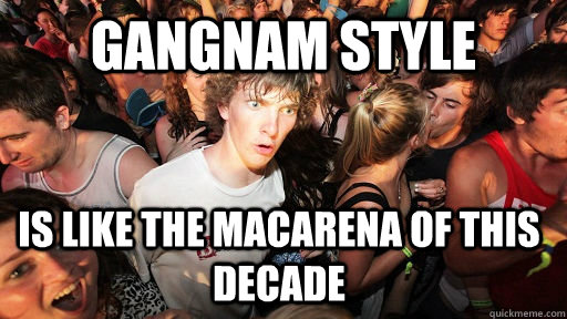 Gangnam style is like the macarena of this decade  Sudden Clarity Clarence