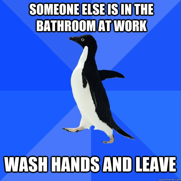 someone else is in the bathroom at work wash hands and leave  Socially Awkward Penguin