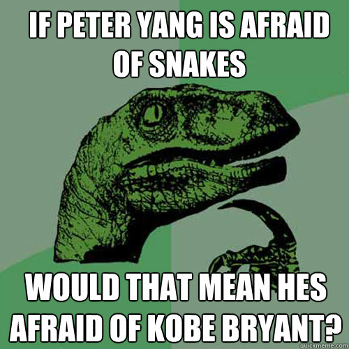 If Peter Yang is afraid of snakes Would that mean hes afraid of Kobe Bryant?  Philosoraptor