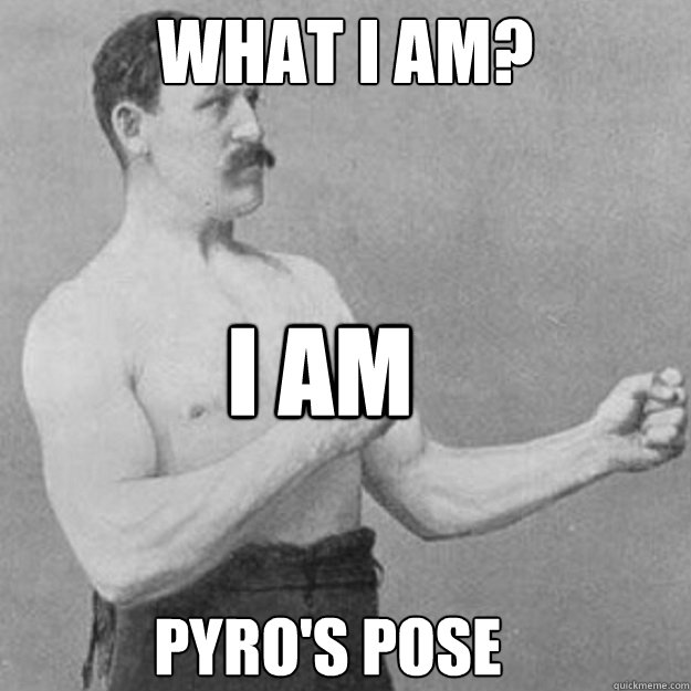 What i am? I AM PYRO'S POSE  