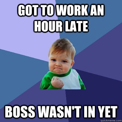 Got to work an hour late boss wasn't in yet  Success Kid