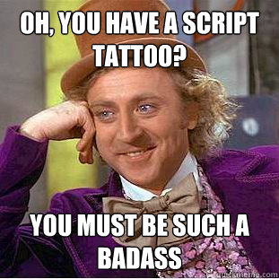 Oh, you have a script tattoo? you must be such a badass - Oh, you have a script tattoo? you must be such a badass  Condescending Wonka