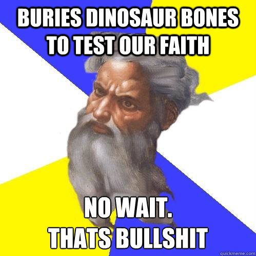 buries dinosaur bones to test our faith no wait.
thats bullshit  Advice God