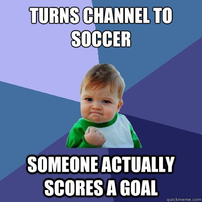 Turns channel to soccer Someone actually scores a goal - Turns channel to soccer Someone actually scores a goal  Success Kid