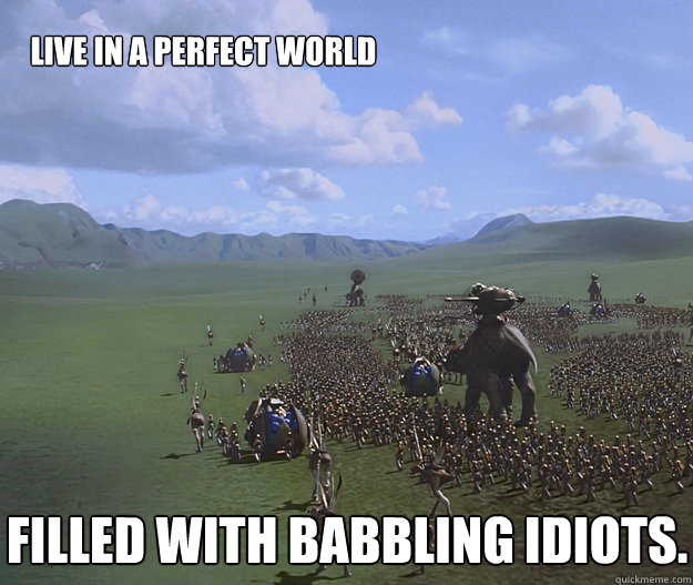 Live in a perfect world filled with babbling idiots. - Live in a perfect world filled with babbling idiots.  Core-world Problems