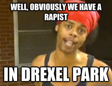 Well, Obviously we have a rapist in drexel park  Antoine Dodson