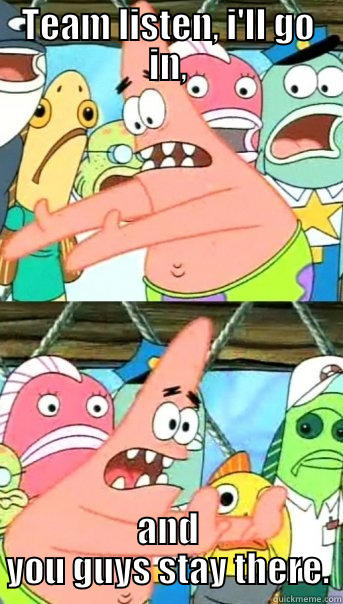 Connor Logic - TEAM LISTEN, I'LL GO IN, AND YOU GUYS STAY THERE. Push it somewhere else Patrick