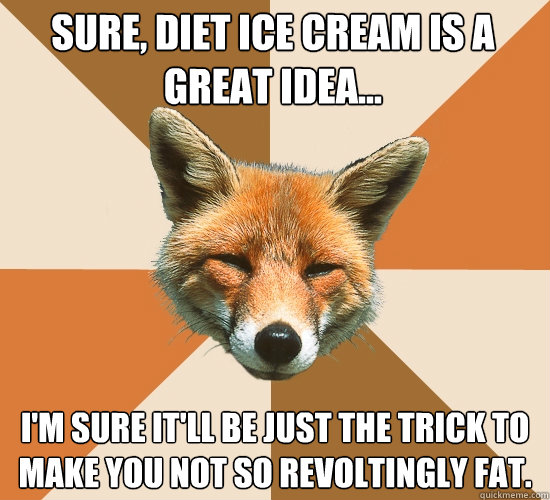 sure, diet ice cream is a great idea... i'm sure it'll be just the trick to make you not so revoltingly fat.  Condescending Fox