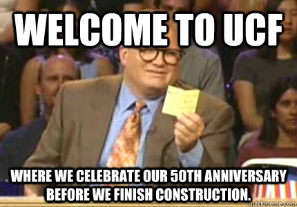 WELCOME TO UCF Where we celebrate our 50th Anniversary before we finish construction.   Whose Line