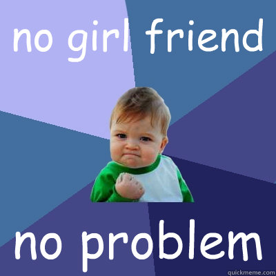 no girl friend no problem   Success Kid