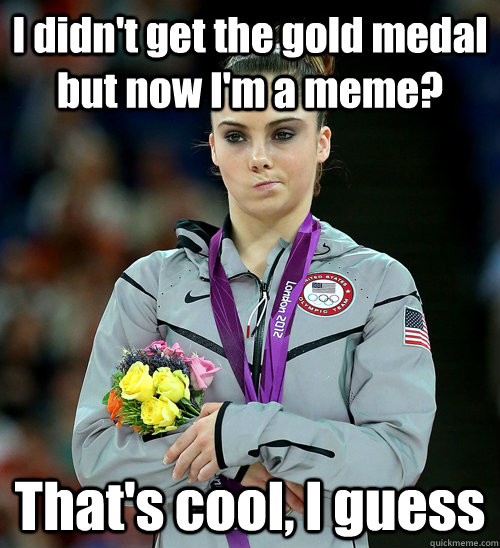 I didn't get the gold medal but now I'm a meme? That's cool, I guess  McKayla Not Impressed