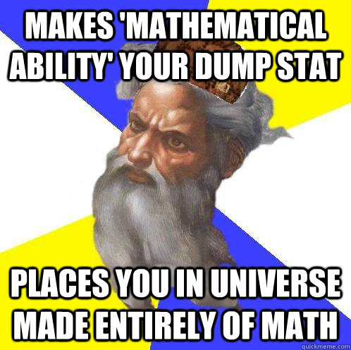 Makes 'mathematical ability' your dump stat Places you in universe made entirely of math  Scumbag God