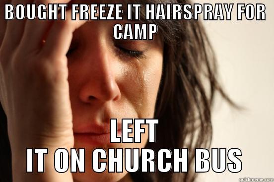 BOUGHT FREEZE IT HAIRSPRAY FOR CAMP LEFT IT ON CHURCH BUS First World Problems