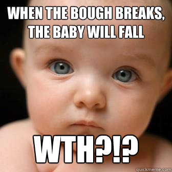 When the bough breaks, the baby will fall WTH?!? - When the bough breaks, the baby will fall WTH?!?  Serious Baby