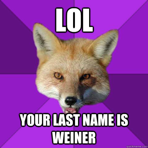 LOL Your last name is weiner  Forensics Fox