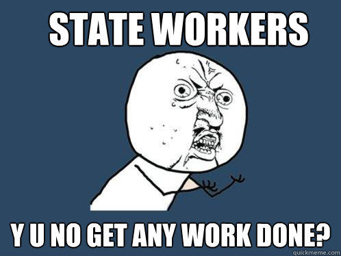 State Workers y u no get any work done?  Y U No