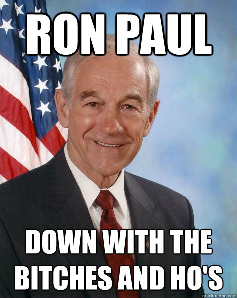 Ron Paul down with the bitches and ho's  Ron Paul