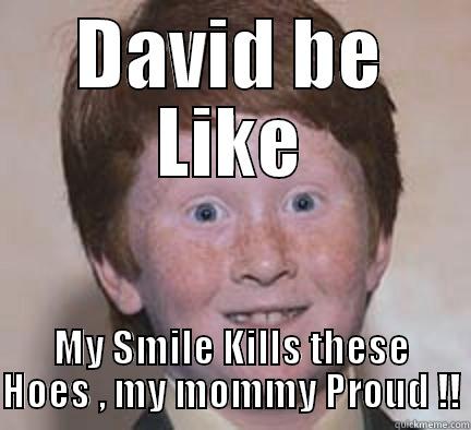 Niggas be like ... - DAVID BE LIKE MY SMILE KILLS THESE HOES , MY MOMMY PROUD !! Over Confident Ginger