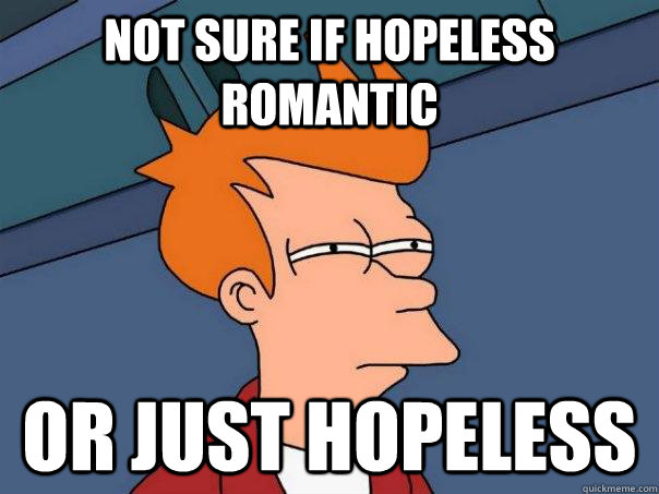 Not sure if hopeless romantic Or just hopeless  Futurama Fry