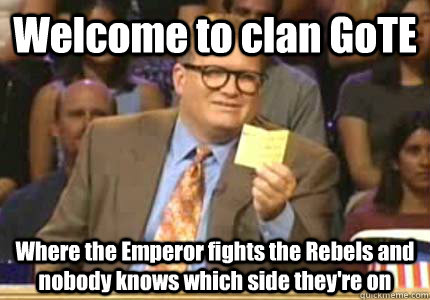 Welcome to clan GoTE Where the Emperor fights the Rebels and nobody knows which side they're on  Whose Line Is It Anyway Meme