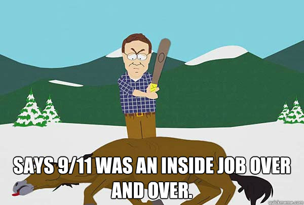  Says 9/11 was an inside job over and over. -  Says 9/11 was an inside job over and over.  Southpark Beating a dead horse