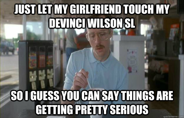 Just let my girlfriend touch my Devinci Wilson SL So I guess you can say things are getting pretty serious  Things are getting pretty serious