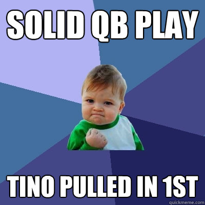 Solid QB play Tino pulled in 1st  Success Kid