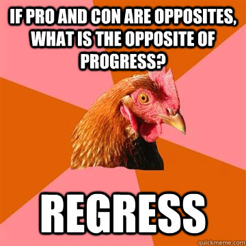 If pro and con are opposites, what is the opposite of progress? Regress  Anti-Joke Chicken