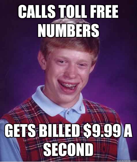 Calls toll free numbers Gets billed $9.99 a second  Bad Luck Brian