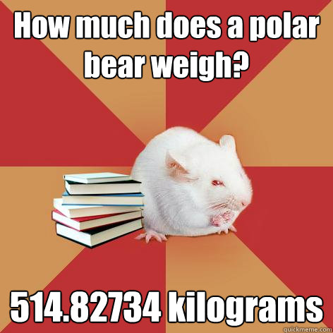 How much does a polar bear weigh? 514.82734 kilograms - How much does a polar bear weigh? 514.82734 kilograms  Science Major Mouse