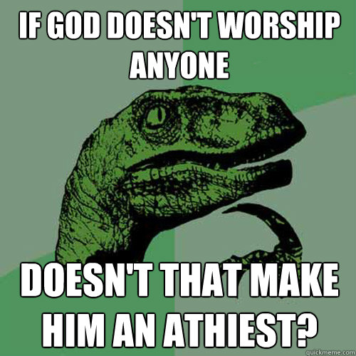 If god doesn't worship anyone Doesn't that make him an athiest?  Philosoraptor