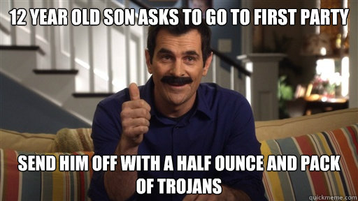 12 year old son asks to go to first party send him off with a half ounce and pack of trojans  Awesome dad