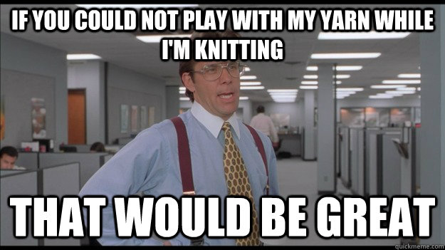 If You could not play with my yarn while I'm knitting That would be great  Office Space Lumbergh HD