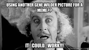 USING ANOTHER GENE WILDER PICTURE FOR A MEME?? IT...COULD...WORK!!! - USING ANOTHER GENE WILDER PICTURE FOR A MEME?? IT...COULD...WORK!!!  Surprised Wilder