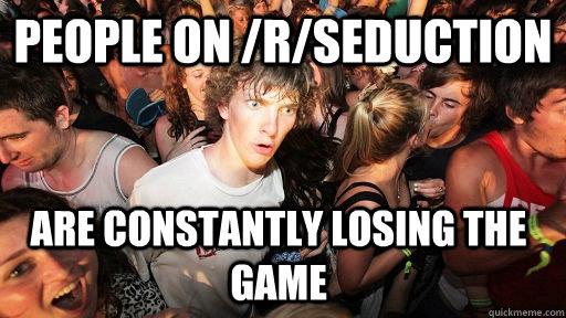 people on /r/seduction are constantly losing the game  Sudden Clarity Clarence