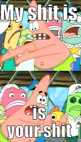 MY SHIT IS  IS YOUR SHIT Push it somewhere else Patrick